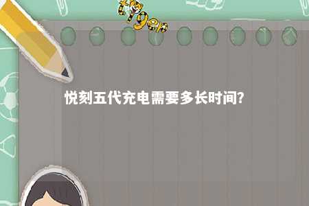悦刻五代充电需要多长时间�？ 